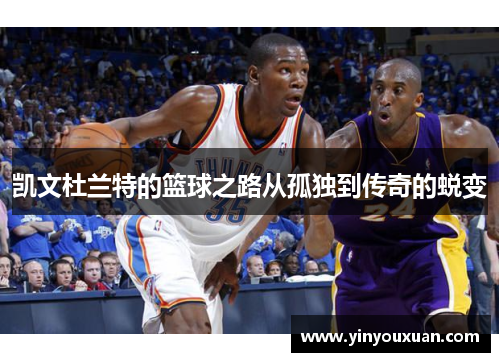 凯文杜兰特的篮球之路从孤独到传奇的蜕变