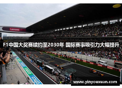 F1中国大奖赛续约至2030年 国际赛事吸引力大幅提升