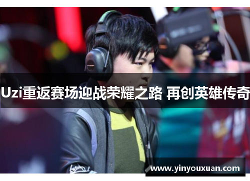 Uzi重返赛场迎战荣耀之路 再创英雄传奇