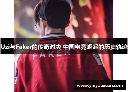 Uzi与Faker的传奇对决 中国电竞崛起的历史轨迹