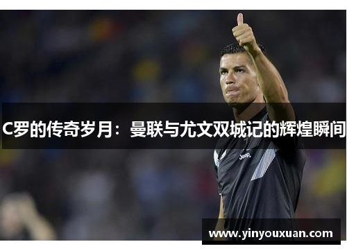 C罗的传奇岁月：曼联与尤文双城记的辉煌瞬间