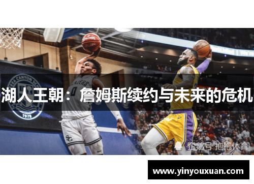 湖人王朝：詹姆斯续约与未来的危机