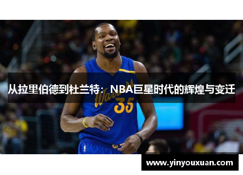 从拉里伯德到杜兰特：NBA巨星时代的辉煌与变迁