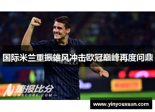 国际米兰重振雄风冲击欧冠巅峰再度问鼎