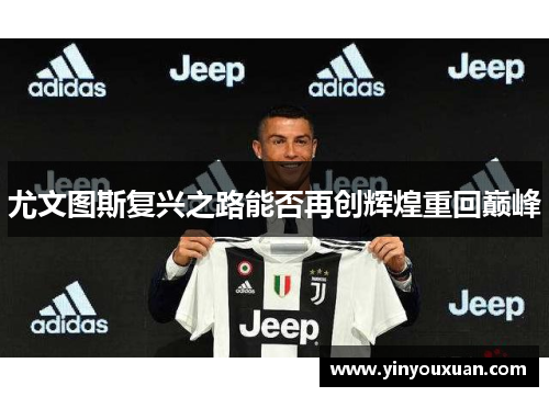 尤文图斯复兴之路能否再创辉煌重回巅峰