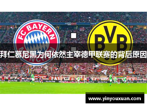 拜仁慕尼黑为何依然主宰德甲联赛的背后原因