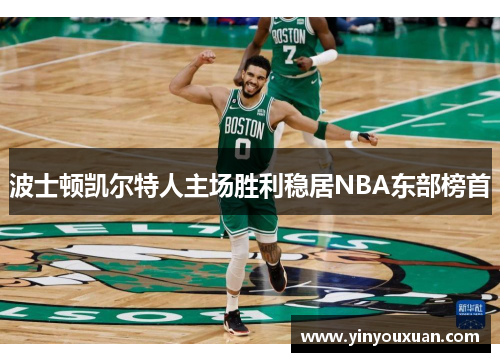 波士顿凯尔特人主场胜利稳居NBA东部榜首