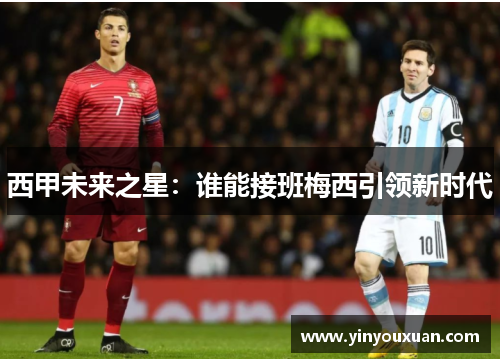 西甲未来之星：谁能接班梅西引领新时代