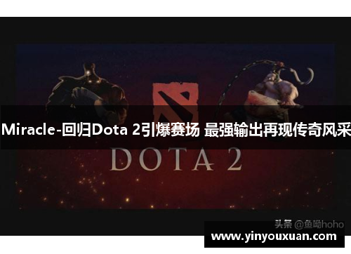 Miracle-回归Dota 2引爆赛场 最强输出再现传奇风采