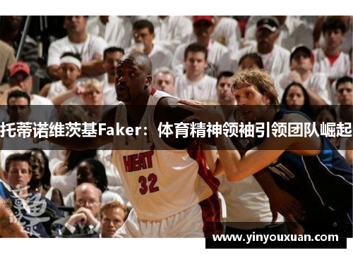托蒂诺维茨基Faker：体育精神领袖引领团队崛起