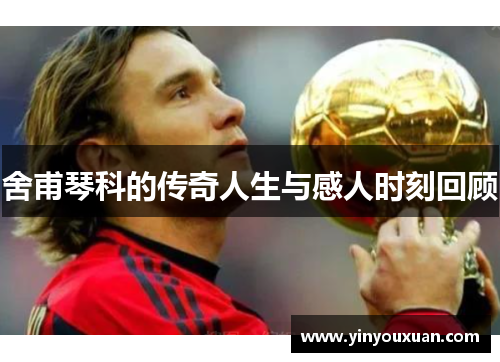 舍甫琴科的传奇人生与感人时刻回顾 舍甫琴科的传奇人生与感人时刻回顾