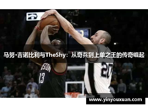 马努·吉诺比利与TheShy：从奇兵到上单之王的传奇崛起