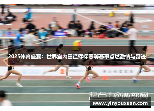 2025体育盛宴：世界室内田径锦标赛等赛事点燃激情与奇迹