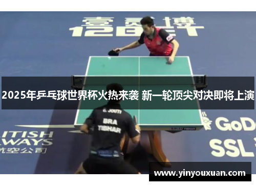 2025年乒乓球世界杯火热来袭 新一轮顶尖对决即将上演