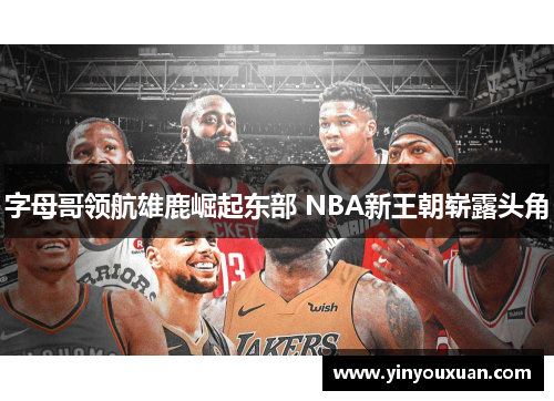 字母哥领航雄鹿崛起东部 NBA新王朝崭露头角