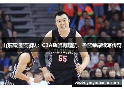 山东高速篮球队:CBA劲旅再起航,鲁篮荣耀续写传奇 山东高速篮球队:CBA劲旅再起航,鲁篮荣耀续写传奇