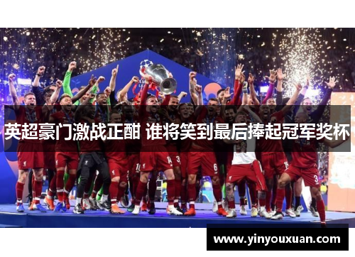 英超豪门激战正酣 谁将笑到最后捧起冠军奖杯