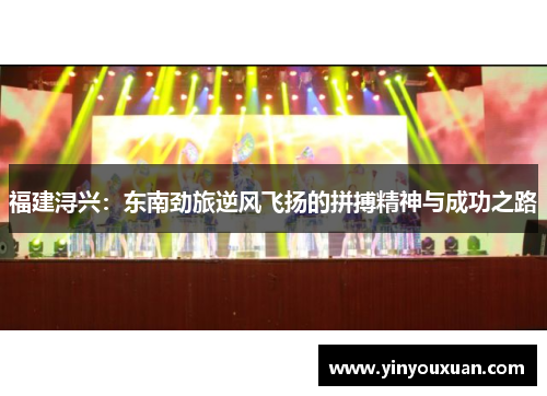 福建浔兴:东南劲旅逆风飞扬的拼搏精神与成功之路 福建浔兴:东南劲旅逆风飞扬的拼搏精神与成功之路