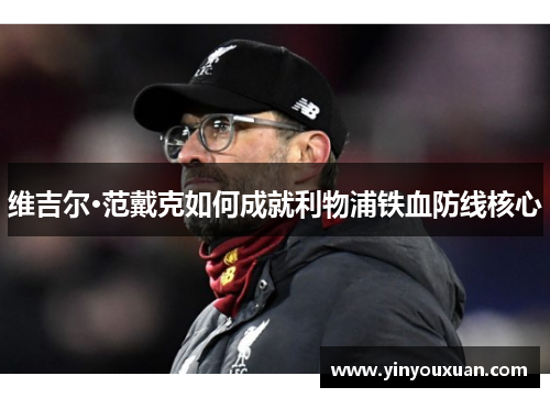 维吉尔·范戴克如何成就利物浦铁血防线核心