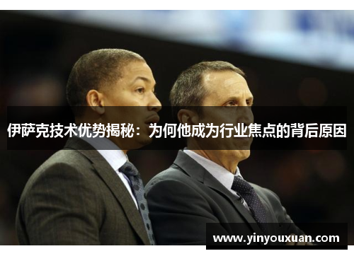 伊萨克技术优势揭秘:为何他成为行业焦点的背后原因 伊萨克技术优势揭秘:为何他成为行业焦点的背后原因