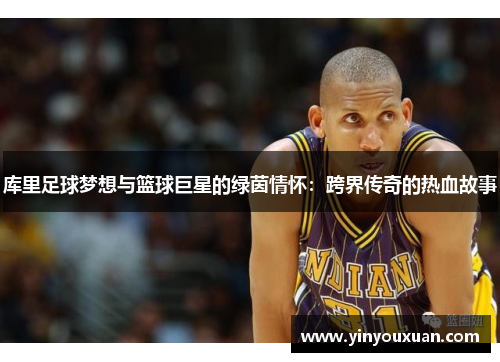 库里足球梦想与篮球巨星的绿茵情怀：跨界传奇的热血故事