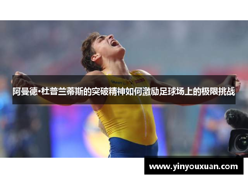 阿曼德·杜普兰蒂斯的突破精神如何激励足球场上的极限挑战 阿曼德·杜普兰蒂斯的突破精神如何激励足球场上的极限挑战