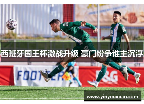 西班牙国王杯激战升级 豪门纷争谁主沉浮