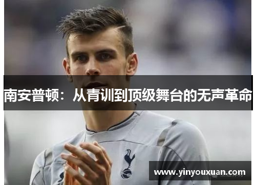 南安普顿:从青训到顶级舞台的无声革命 南安普顿:从青训到顶级舞台的无声革命