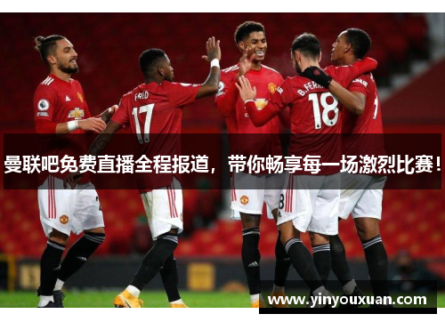 曼联吧免费直播全程报道，带你畅享每一场激烈比赛！