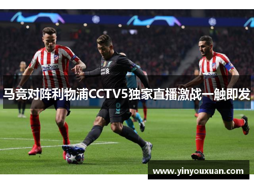 马竞对阵利物浦CCTV5独家直播激战一触即发 马竞对阵利物浦CCTV5独家直播激战一触即发