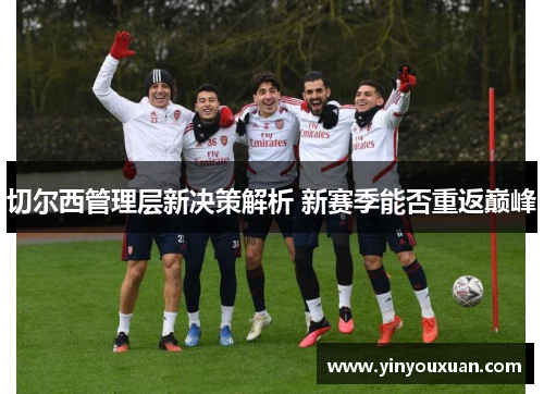切尔西管理层新决策解析 新赛季能否重返巅峰
