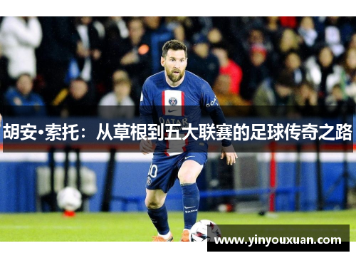 胡安·索托:从草根到五大联赛的足球传奇之路 胡安·索托:从草根到五大联赛的足球传奇之路