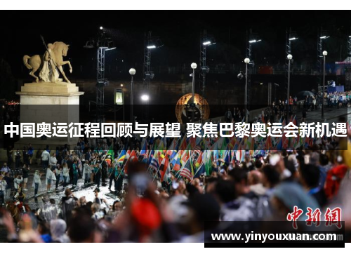 中国奥运征程回顾与展望 聚焦巴黎奥运会新机遇 中国奥运征程回顾与展望 聚焦巴黎奥运会新机遇