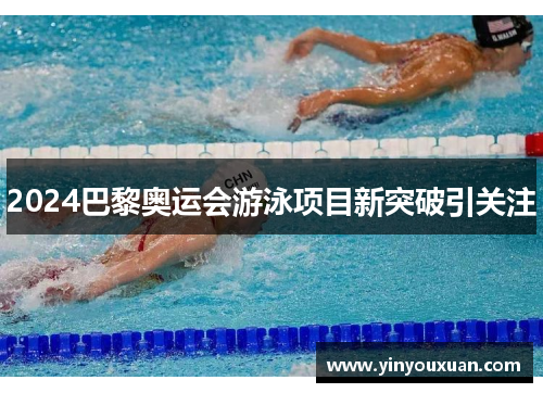 2024巴黎奥运会游泳项目新突破引关注 2024巴黎奥运会游泳项目新突破引关注