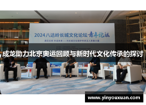 成龙助力北京奥运回顾与新时代文化传承的探讨 成龙助力北京奥运回顾与新时代文化传承的探讨
