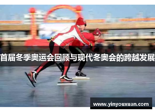 首届冬季奥运会回顾与现代冬奥会的跨越发展